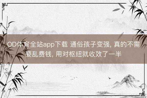 OD体育全站app下载 通俗孩子变强, 真的不需要乱费钱, 用对枢纽就收效了一半