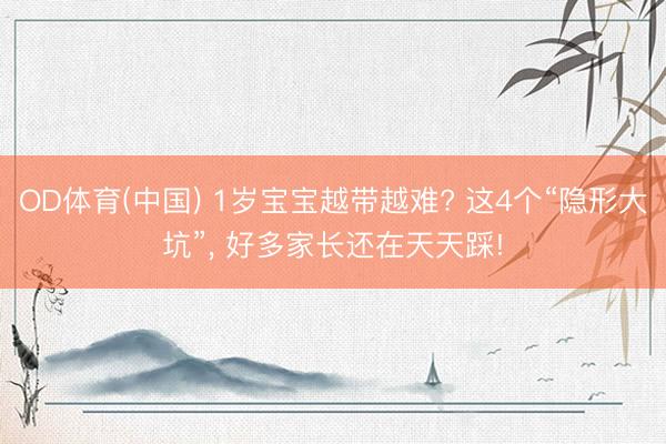 OD体育(中国) 1岁宝宝越带越难? 这4个“隐形大坑”, 好多家长还在天天踩!
