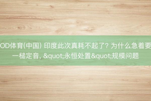 OD体育(中国) 印度此次真耗不起了? 为什么急着要一槌定音, "永恒处置"规模问题