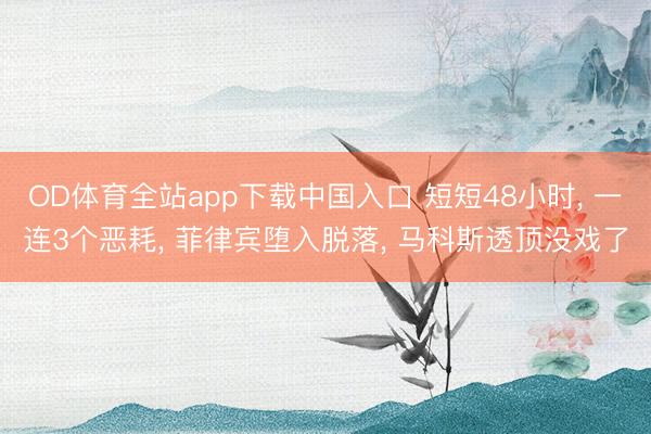 OD体育全站app下载中国入口 短短48小时, 一连3个恶耗, 菲律宾堕入脱落, 马科斯透顶没戏了