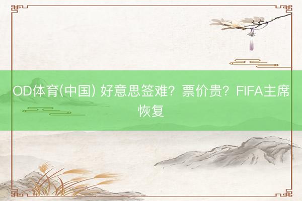 OD体育(中国) 好意思签难?票价贵?FIFA主席恢复