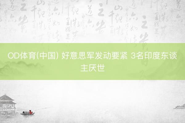 OD体育(中国) 好意思军发动要紧 3名印度东谈主厌世