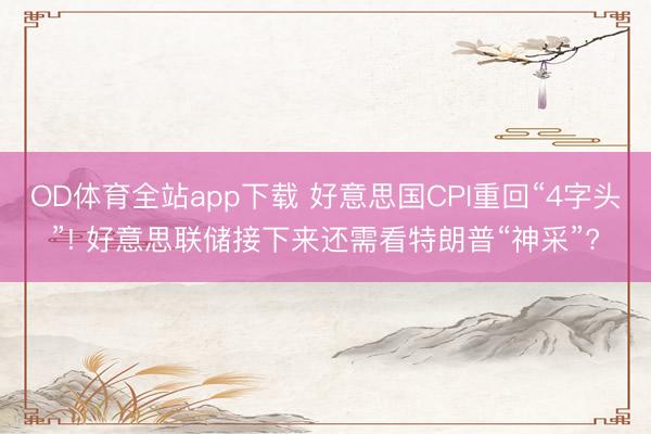 OD体育全站app下载 好意思国CPI重回“4字头”! 好意思联储接下来还需看特朗普“神采”?