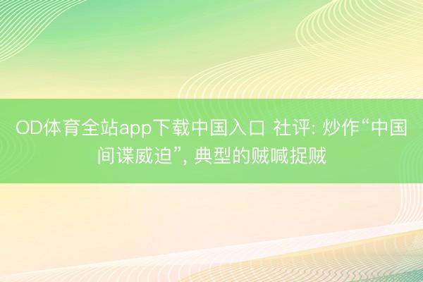 OD体育全站app下载中国入口 社评: 炒作“中国间谍威迫”, 典型的贼喊捉贼