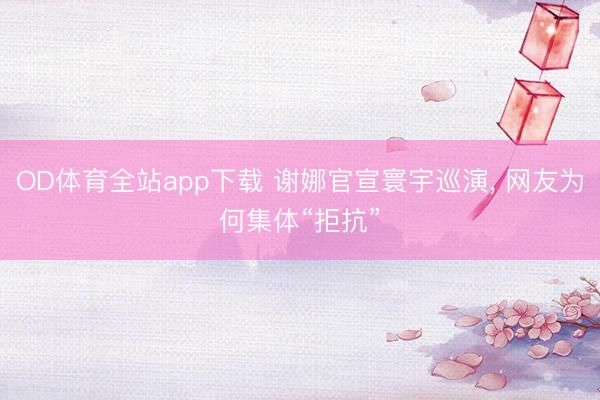 OD体育全站app下载 谢娜官宣寰宇巡演, 网友为何集体“拒抗”