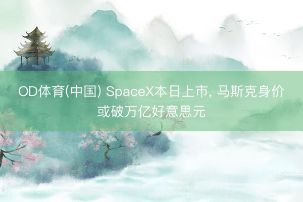 OD体育(中国) SpaceX本日上市, 马斯克身价或破万亿好意思元
