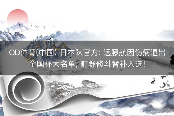 OD体育(中国) 日本队官方: 远藤航因伤病退出全国杯大名单, 町野修斗替补入选!