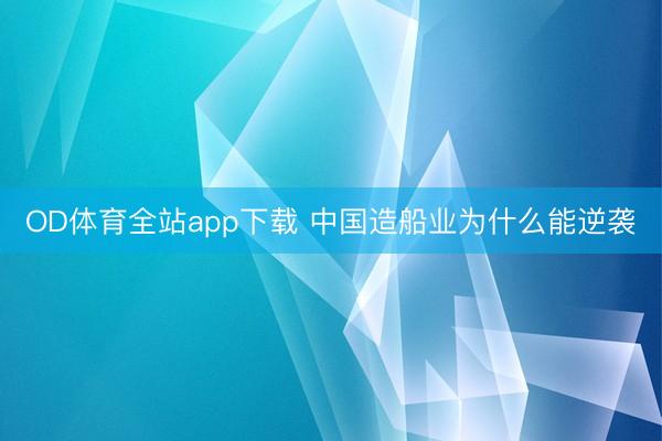 OD体育全站app下载 中国造船业为什么能逆袭