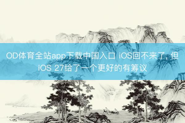 OD体育全站app下载中国入口 iOS回不来了, 但iOS 27给了一个更好的有筹议