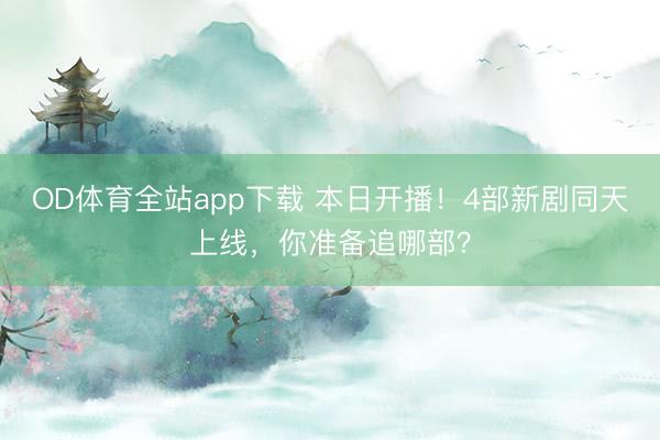 OD体育全站app下载 本日开播！4部新剧同天上线，你准备追哪部？
