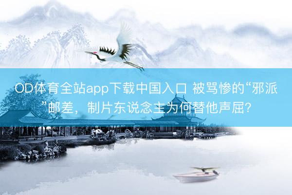 OD体育全站app下载中国入口 被骂惨的“邪派”邮差，制片东说念主为何替他声屈？