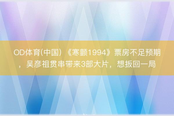 OD体育(中国) 《寒颤1994》票房不足预期,吴彦祖贯串带来3部大片,想扳回一局
