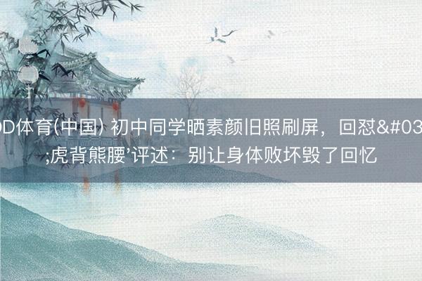 OD体育(中国) 初中同学晒素颜旧照刷屏，回怼'虎背熊腰'评述：别让身体败坏毁了回忆