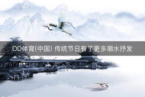 OD体育(中国) 传统节日有了更多潮水抒发