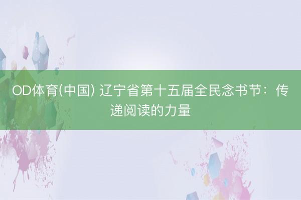 OD体育(中国) 辽宁省第十五届全民念书节：传递阅读的力量