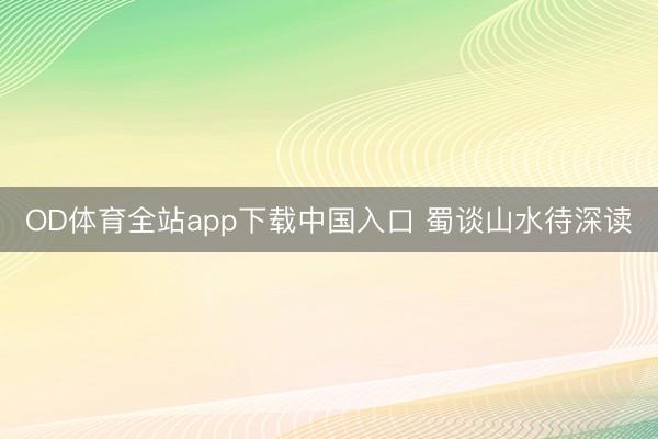 OD体育全站app下载中国入口 蜀谈山水待深读