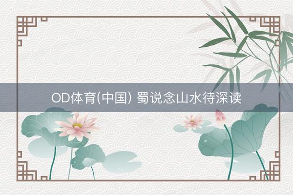 OD体育(中国) 蜀说念山水待深读