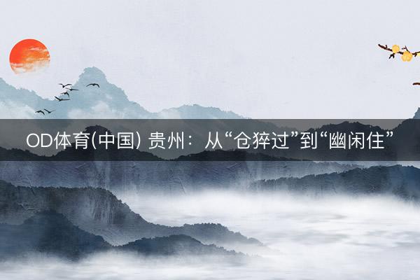OD体育(中国) 贵州：从“仓猝过”到“幽闲住”
