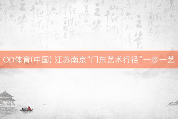 OD体育(中国) 江苏南京“门东艺术行径”一步一艺