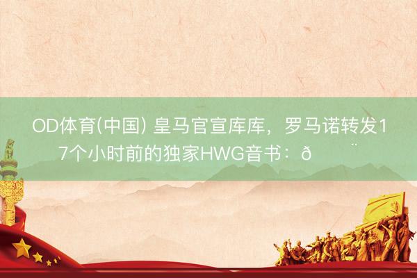 OD体育(中国) 皇马官宣库库，罗马诺转发17个小时前的独家HWG音书：🚨✅