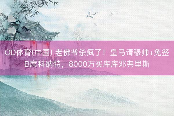 OD体育(中国) 老佛爷杀疯了！皇马请穆帅+免签B席科纳特，8000万买库库邓弗里斯