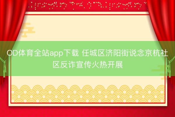OD体育全站app下载 任城区济阳街说念京杭社区反诈宣传火热开展