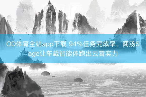 OD体育全站app下载 94%任务完成率，商汤Sage让车载智能体跑出云霄实力