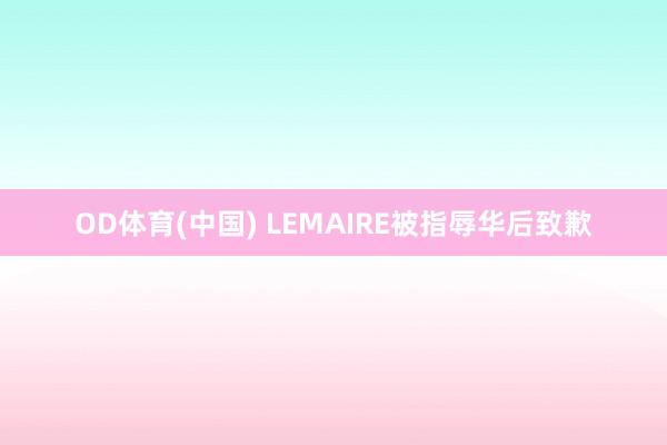 OD体育(中国) LEMAIRE被指辱华后致歉