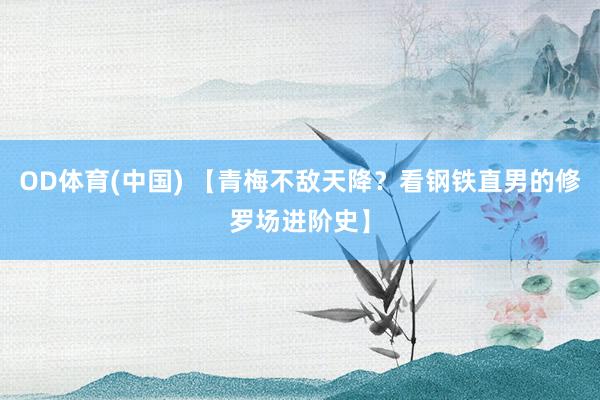 OD体育(中国) 【青梅不敌天降？看钢铁直男的修罗场进阶史】