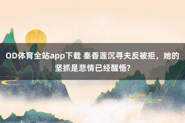 OD体育全站app下载 秦香莲沉寻夫反被拒，她的坚抓是悲情已经醒悟?