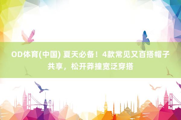 OD体育(中国) 夏天必备！4款常见又百搭帽子共享，松开莽撞宽泛穿搭