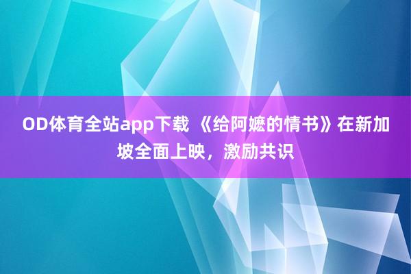 OD体育全站app下载 《给阿嬷的情书》在新加坡全面上映,激励共识