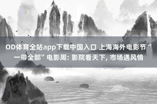 OD体育全站app下载中国入口 上海海外电影节“一带全部”电影周: 影院看天下, 市场遇风情