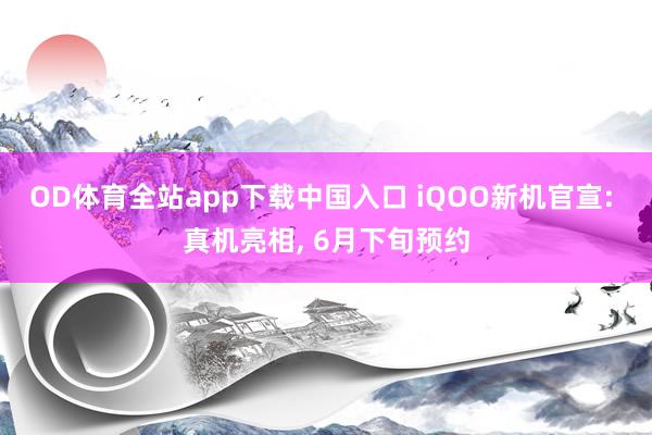 OD体育全站app下载中国入口 iQOO新机官宣: 真机亮相， 6月下旬预约