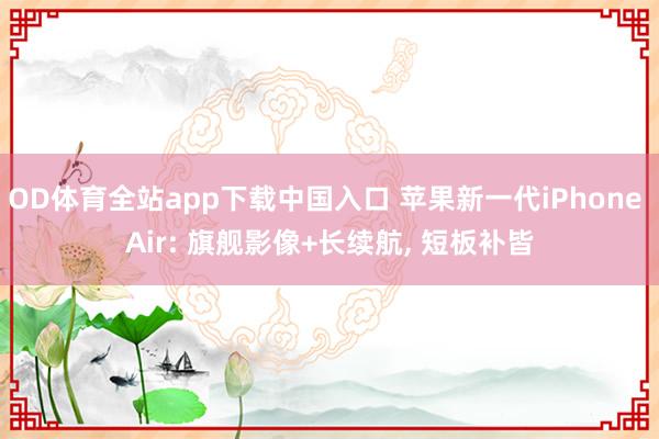 OD体育全站app下载中国入口 苹果新一代iPhone Air: 旗舰影像+长续航， 短板补皆