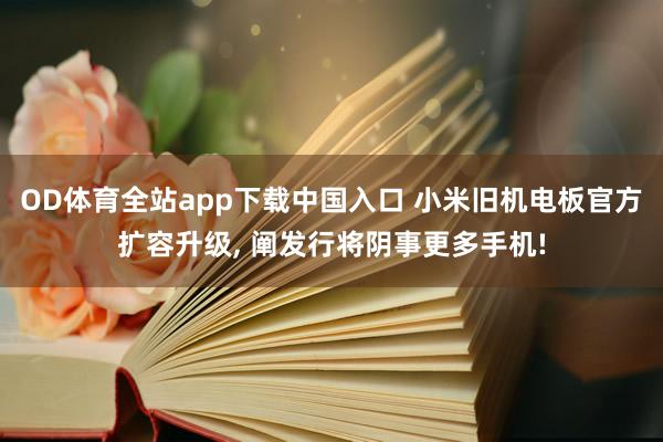 OD体育全站app下载中国入口 小米旧机电板官方扩容升级, 阐发行将阴事更多手机!