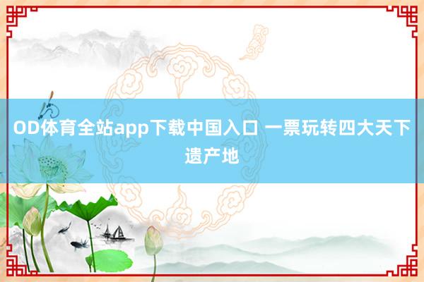 OD体育全站app下载中国入口 一票玩转四大天下遗产地