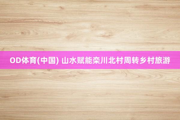OD体育(中国) 山水赋能栾川北村周转乡村旅游